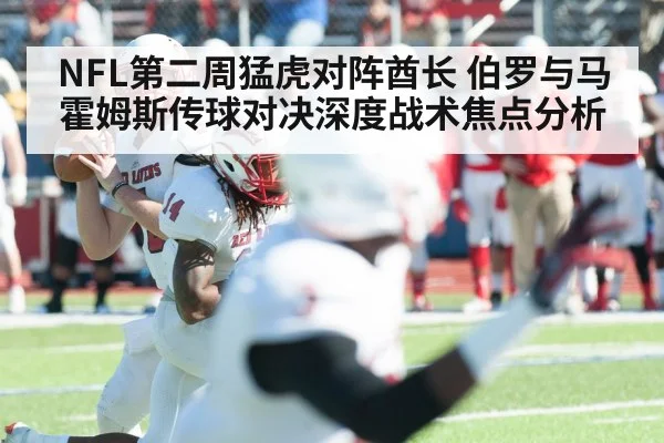 NFL第二周猛虎对阵酋长 伯罗与马霍姆斯传球对决深度战术焦点分析