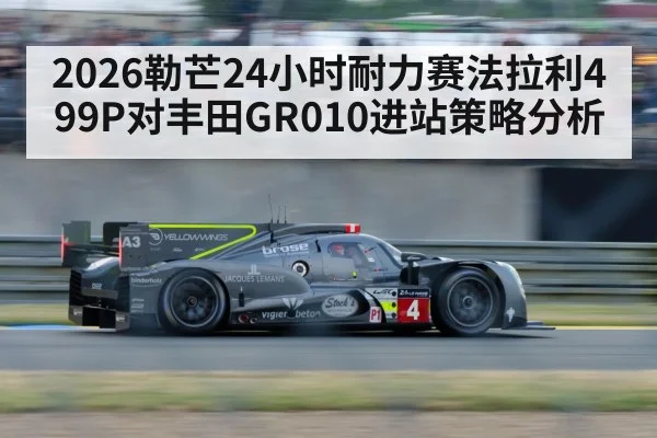 2026勒芒24小时耐力赛法拉利499P对丰田GR010进站策略分析